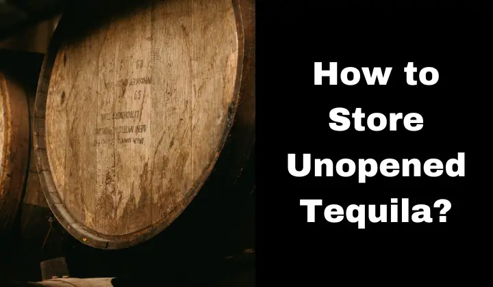 How to Store Unopened Tequila?