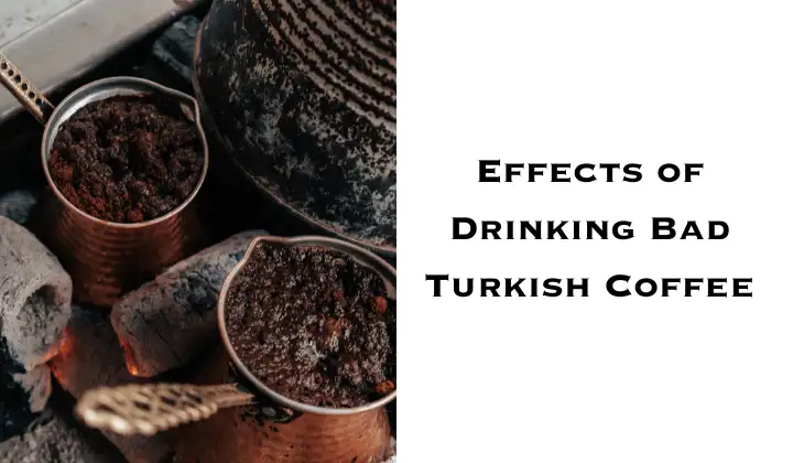 Side effects of drinking expired Turkish Coffee